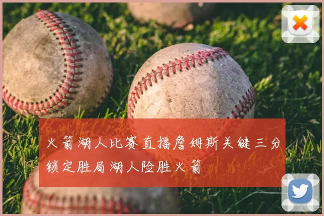 火箭湖人比赛直播詹姆斯关键三分锁定胜局湖人险胜火箭
