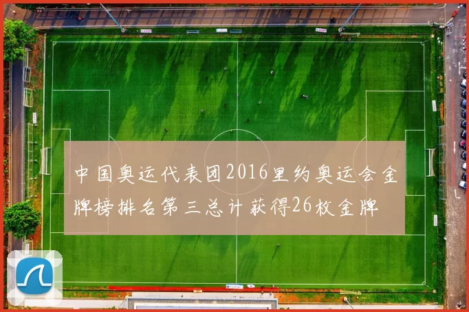 中国奥运代表团2016里约奥运会金牌榜排名第三总计获得26枚金牌