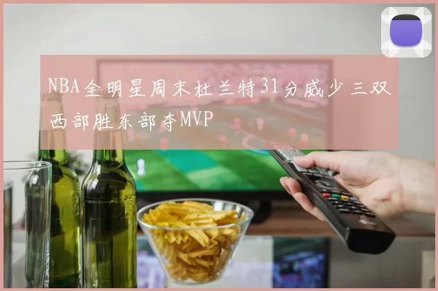 NBA全明星周末杜兰特31分威少三双西部胜东部夺MVP