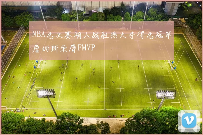 NBA总决赛湖人战胜热火夺得总冠军詹姆斯荣膺FMVP