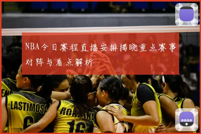 NBA今日赛程直播安排揭晓重点赛事对阵与看点解析