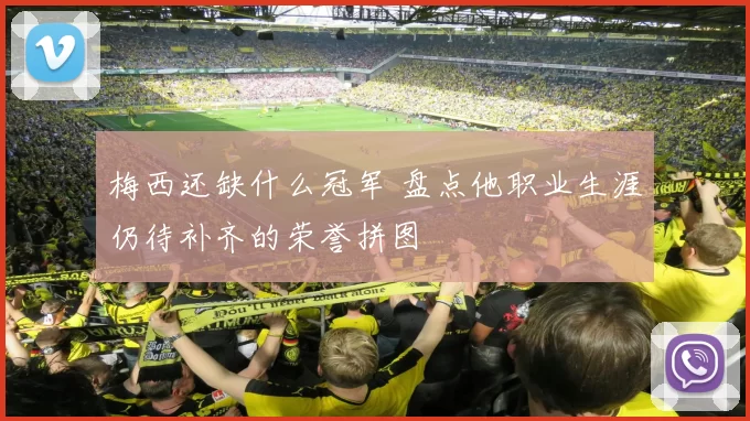 梅西还缺什么冠军 盘点他职业生涯仍待补齐的荣誉拼图