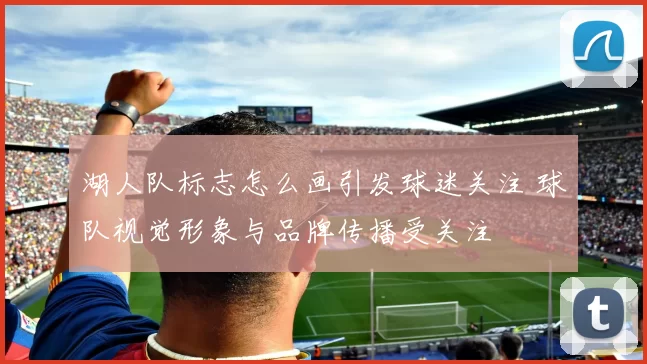 湖人队标志怎么画引发球迷关注 球队视觉形象与品牌传播受关注