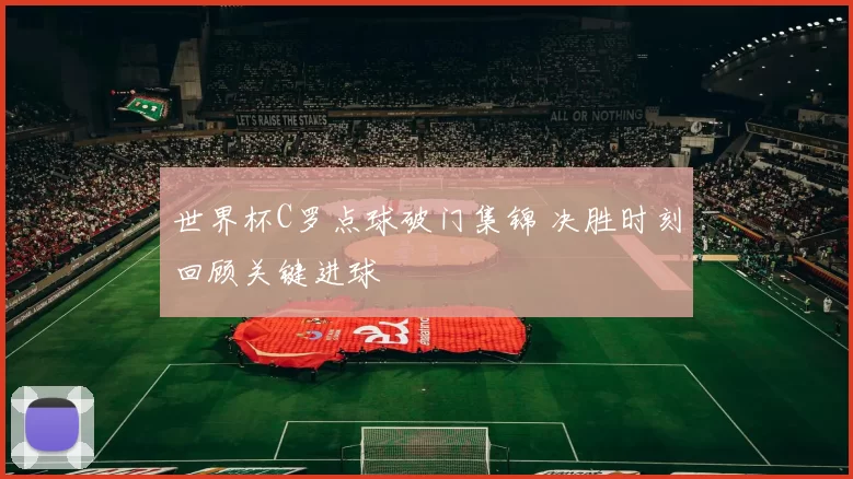 世界杯C罗点球破门集锦 决胜时刻回顾关键进球