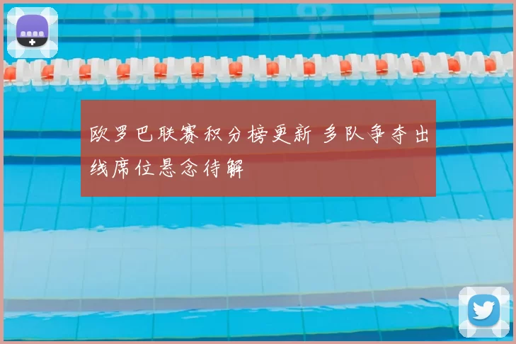 欧罗巴联赛积分榜更新 多队争夺出线席位悬念待解
