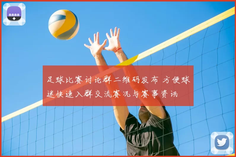 足球比赛讨论群二维码发布 方便球迷快速入群交流赛况与赛事资讯