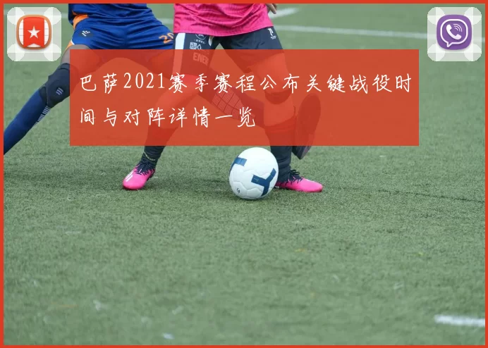 巴萨2021赛季赛程公布关键战役时间与对阵详情一览