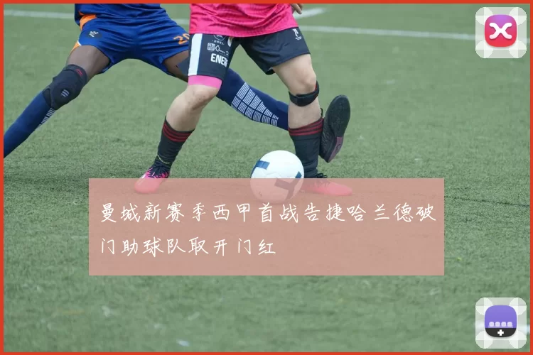 曼城新赛季西甲首战告捷哈兰德破门助球队取开门红