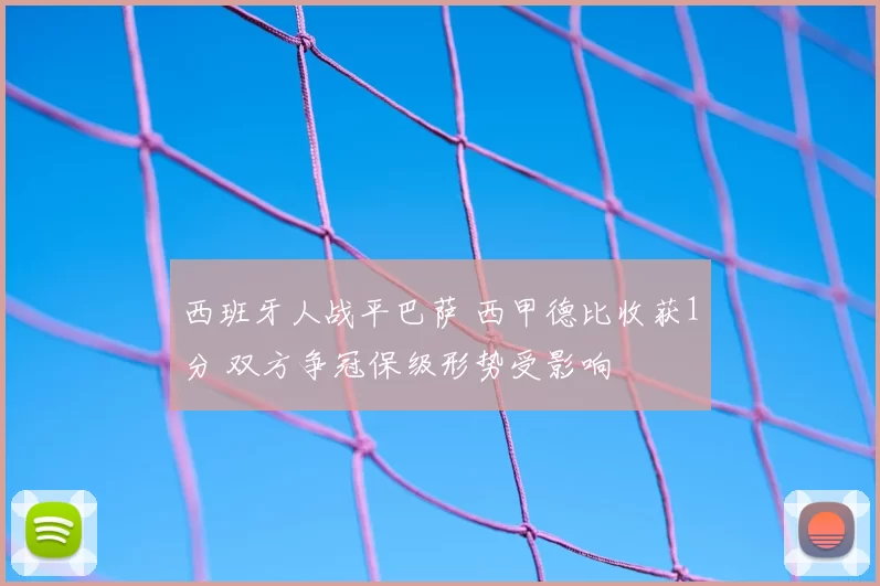 西班牙人战平巴萨 西甲德比收获1分 双方争冠保级形势受影响