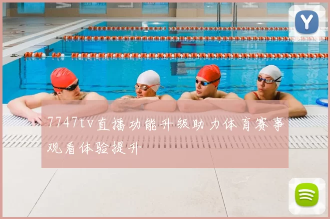 7747tv直播功能升级助力体育赛事观看体验提升
