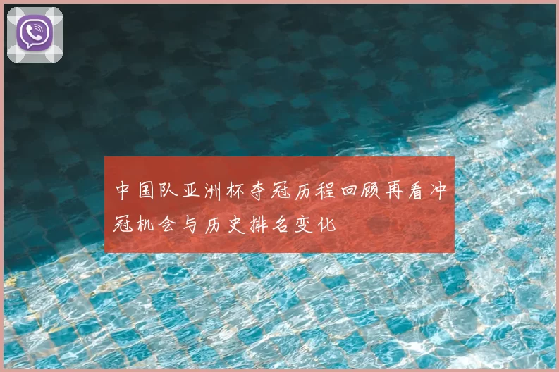 中国队亚洲杯夺冠历程回顾再看冲冠机会与历史排名变化