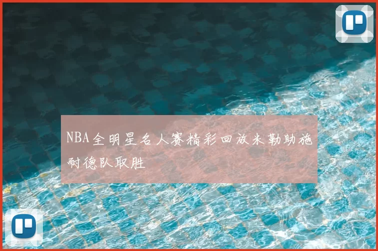 NBA全明星名人赛精彩回放米勒助施耐德队取胜
