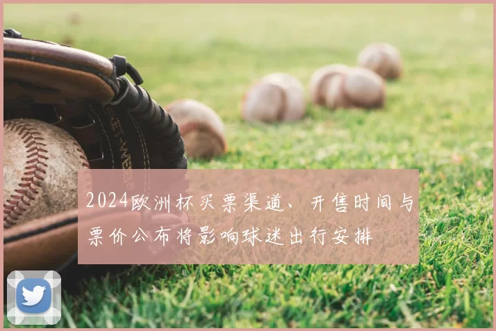 2024欧洲杯买票渠道、开售时间与票价公布将影响球迷出行安排