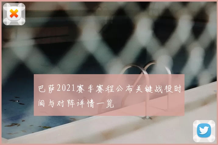 巴萨2021赛季赛程公布关键战役时间与对阵详情一览