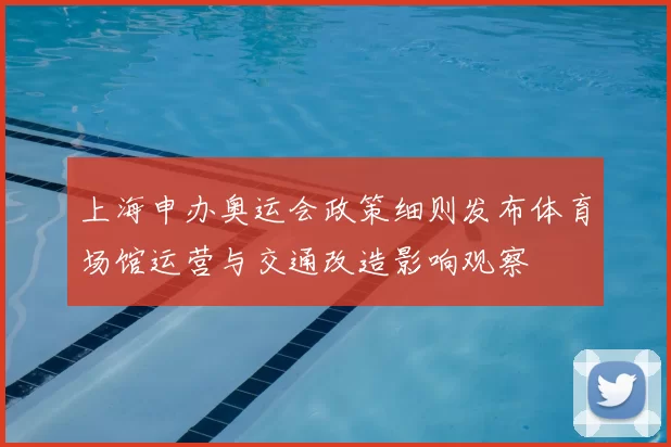 上海申办奥运会政策细则发布体育场馆运营与交通改造影响观察
