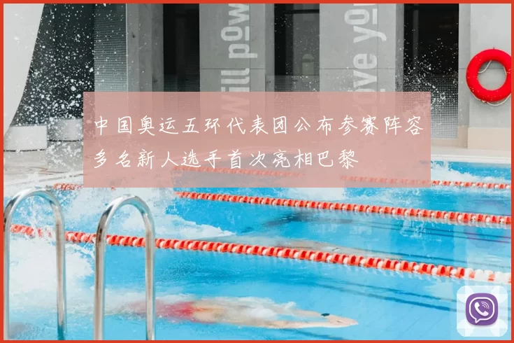 中国奥运五环代表团公布参赛阵容多名新人选手首次亮相巴黎