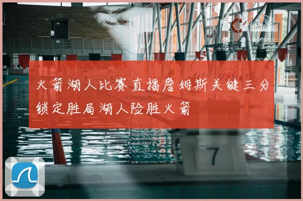 火箭湖人比赛直播詹姆斯关键三分锁定胜局湖人险胜火箭