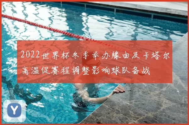 2022世界杯冬季举办缘由及卡塔尔高温促赛程调整影响球队备战