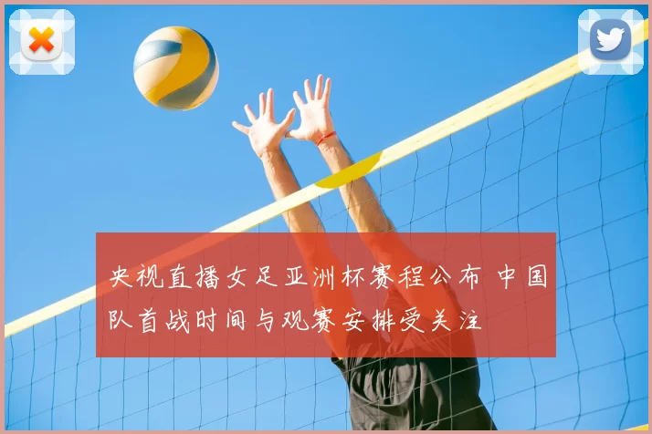央视直播女足亚洲杯赛程公布 中国队首战时间与观赛安排受关注