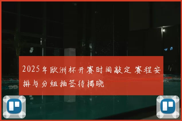 2025年欧洲杯开赛时间敲定 赛程安排与分组抽签待揭晓
