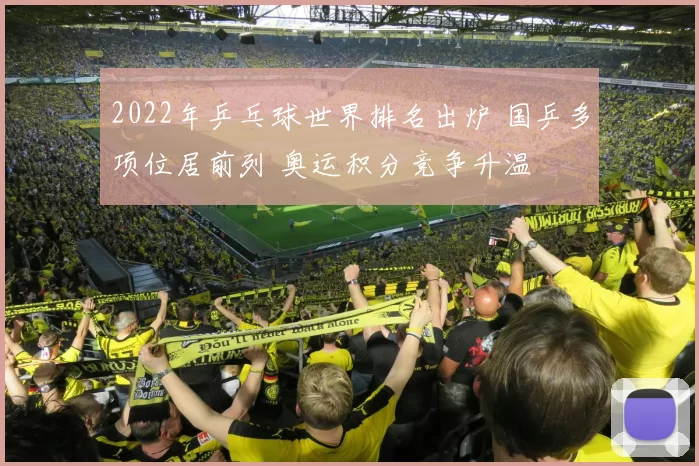 2022年乒乓球世界排名出炉 国乒多项位居前列 奥运积分竞争升温