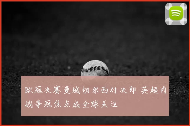 欧冠决赛曼城切尔西对决即 英超内战争冠焦点成全球关注