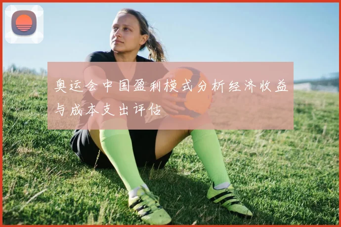 奥运会中国盈利模式分析经济收益与成本支出评估