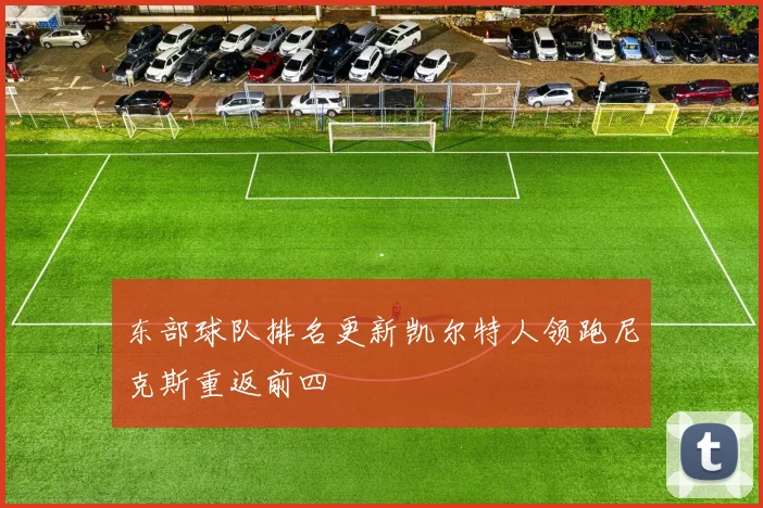 东部球队排名更新凯尔特人领跑尼克斯重返前四